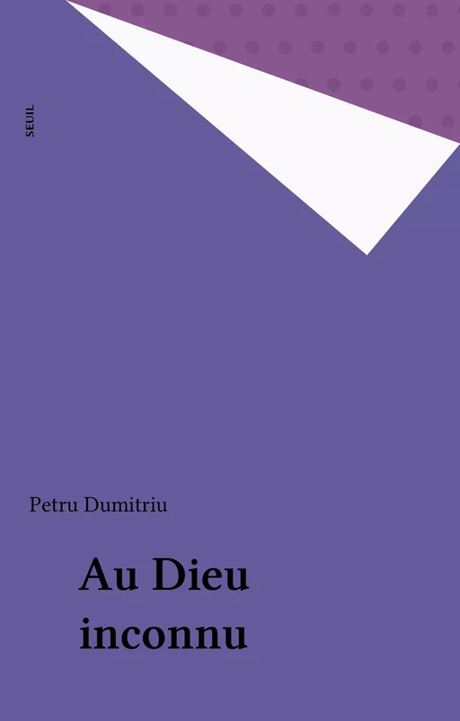 Au Dieu inconnu - Petru Dumitriu - Seuil (réédition numérique FeniXX)