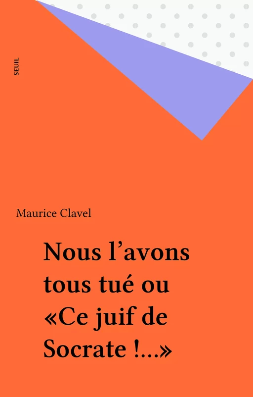 Nous l'avons tous tué ou «Ce juif de Socrate !...» - Maurice Clavel - Seuil (réédition numérique FeniXX)