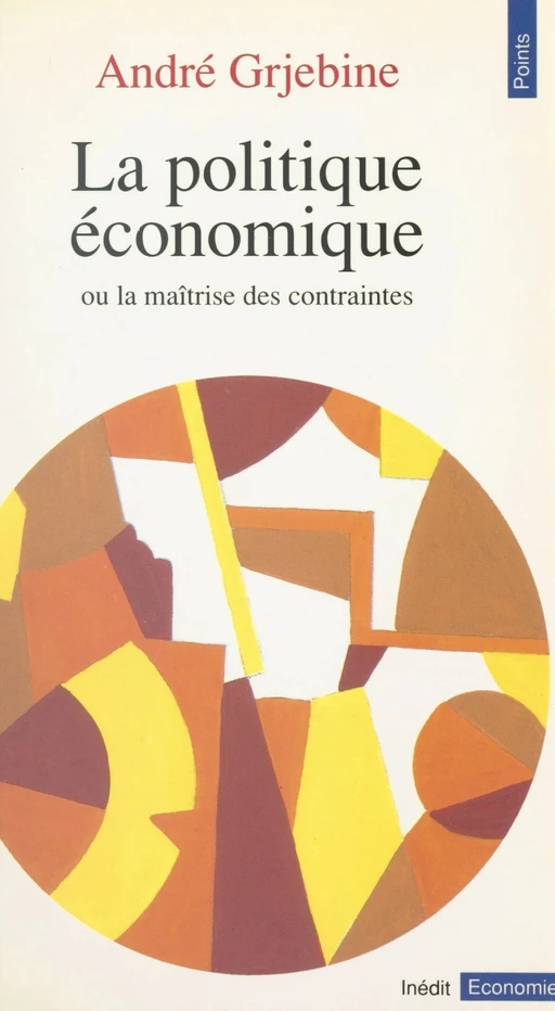 La Politique économique ou la Maîtrise des contraintes - André Grjebine - Seuil (réédition numérique FeniXX)