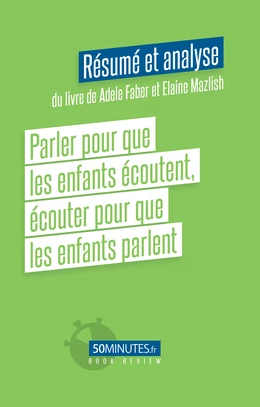 Parler pour que les enfants écoutent, écouter pour que les enfants parlent (Résumé et analyse du livre de Adele Faber)