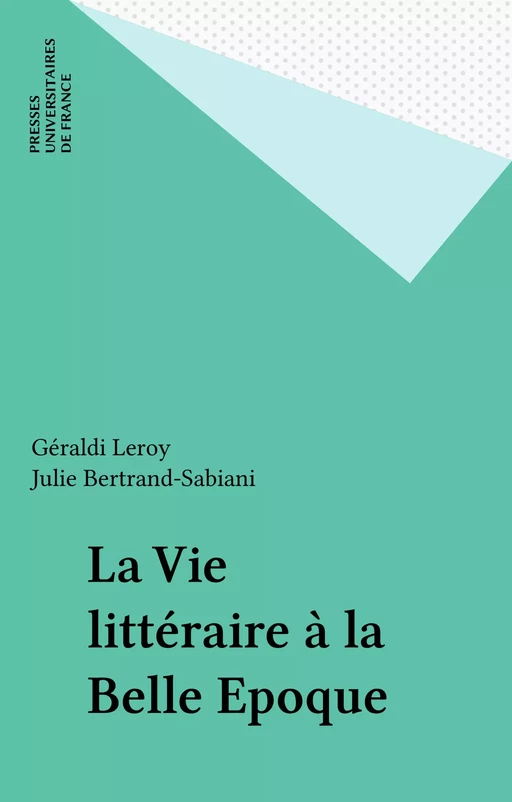 La Vie littéraire à la Belle Epoque - Géraldi Leroy, Julie Bertrand-Sabiani - Presses universitaires de France (réédition numérique FeniXX)