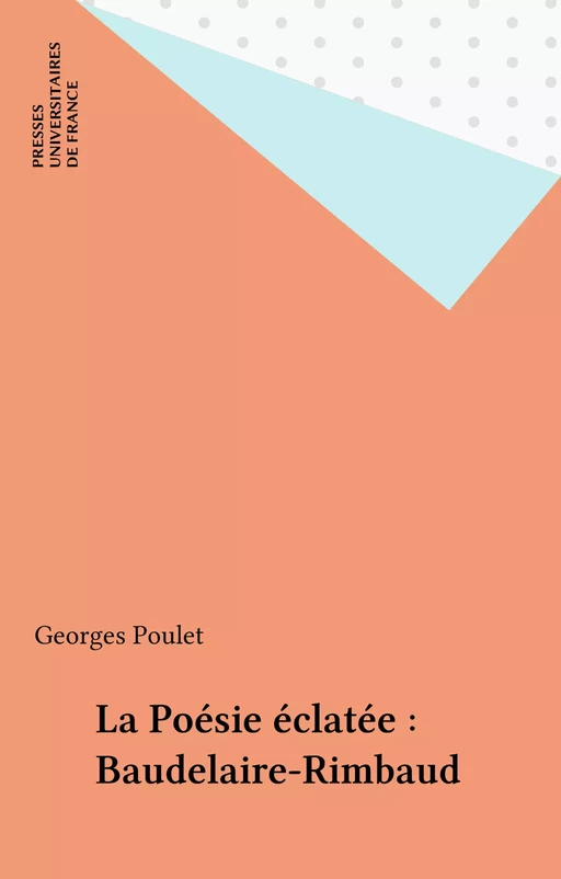 La Poésie éclatée : Baudelaire-Rimbaud - Georges Poulet - Presses universitaires de France (réédition numérique FeniXX)