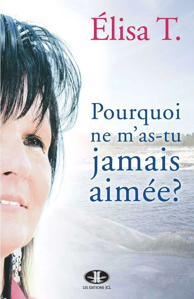 Pourquoi ne m'as-tu jamais aimée? - Élisa T. - Éditions JCL