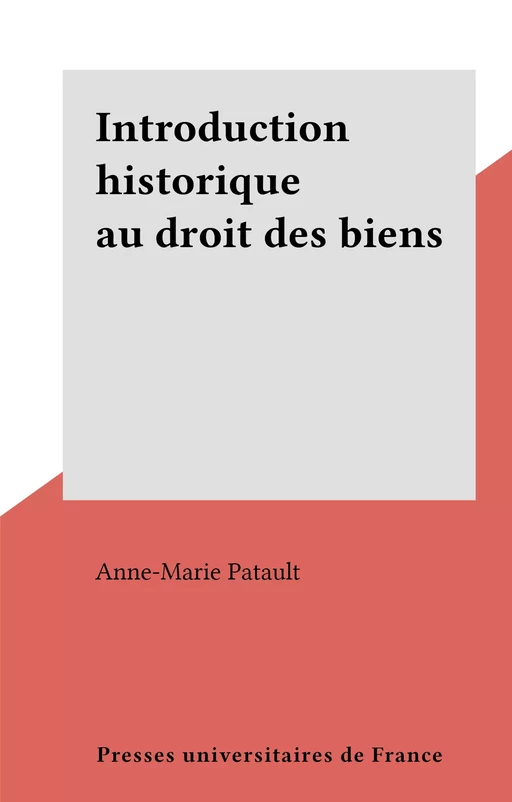 Introduction historique au droit des biens - Anne-Marie Patault - Presses universitaires de France (réédition numérique FeniXX)