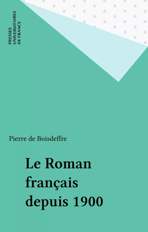 Le Roman français depuis 1900 - Pierre de Boisdeffre - Presses universitaires de France (réédition numérique FeniXX)