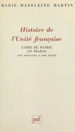 Histoire de l'unité française : l'idée de patrie en France des origines à nos jours