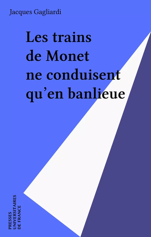 Les trains de Monet ne conduisent qu'en banlieue - Jacques Gagliardi - Presses universitaires de France (réédition numérique FeniXX)