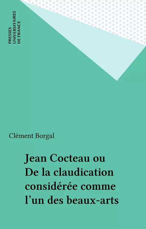 Jean Cocteau ou De la claudication considérée comme l'un des beaux-arts - Clément Borgal - Presses universitaires de France (réédition numérique FeniXX)