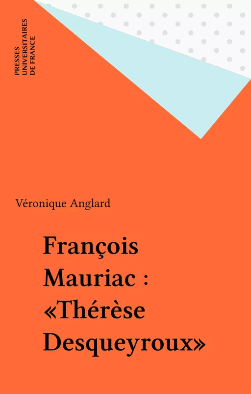 François Mauriac : «Thérèse Desqueyroux» - Véronique Anglard - Presses universitaires de France (réédition numérique FeniXX)