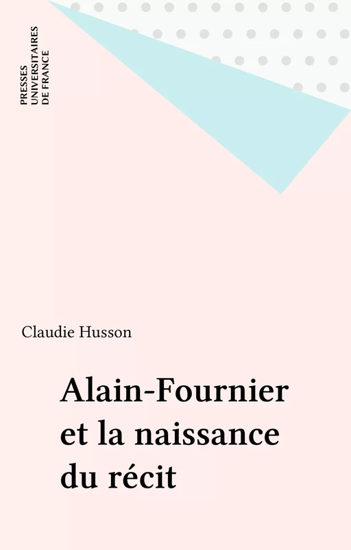 Alain-Fournier et la naissance du récit - Claudie Husson - Presses universitaires de France (réédition numérique FeniXX)