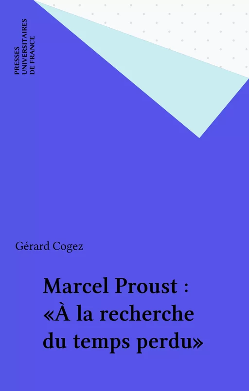 Marcel Proust : «À la recherche du temps perdu» - Gérard Cogez - Presses universitaires de France (réédition numérique FeniXX)