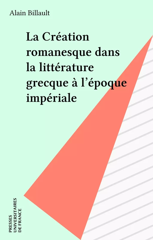 La Création romanesque dans la littérature grecque à l'époque impériale - Alain Billault - Presses universitaires de France (réédition numérique FeniXX)