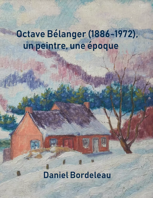 Octave Bélanger (1886-1972), un peintre, une époque - Daniel Bordeleau - Daniel Bordeleau