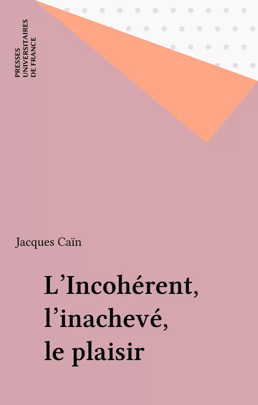 L'Incohérent, l'inachevé, le plaisir - Jacques Caïn - Presses universitaires de France (réédition numérique FeniXX)