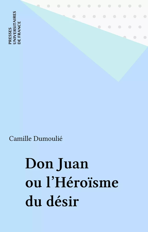 Don Juan ou l'Héroïsme du désir - Camille Dumoulié - Presses universitaires de France (réédition numérique FeniXX)