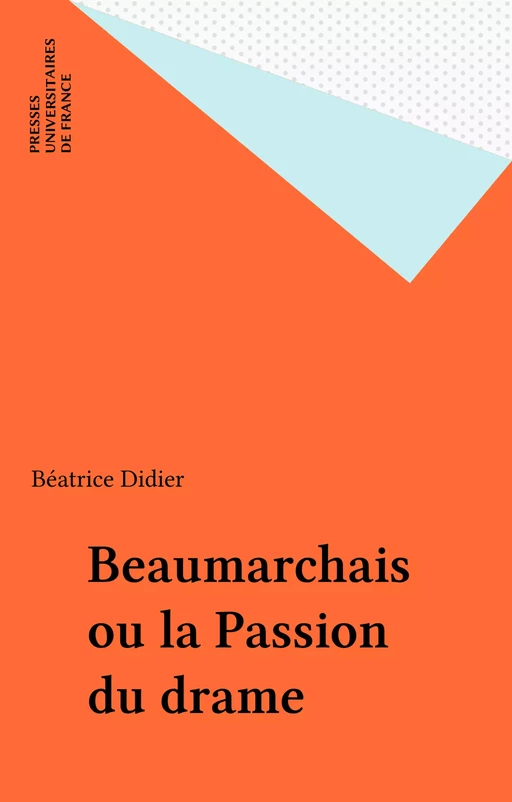 Beaumarchais ou la Passion du drame - Béatrice Didier - Presses universitaires de France (réédition numérique FeniXX)