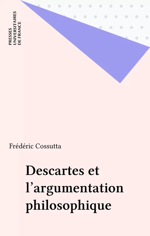 Descartes et l'argumentation philosophique - Frédéric Cossutta - Presses universitaires de France (réédition numérique FeniXX)