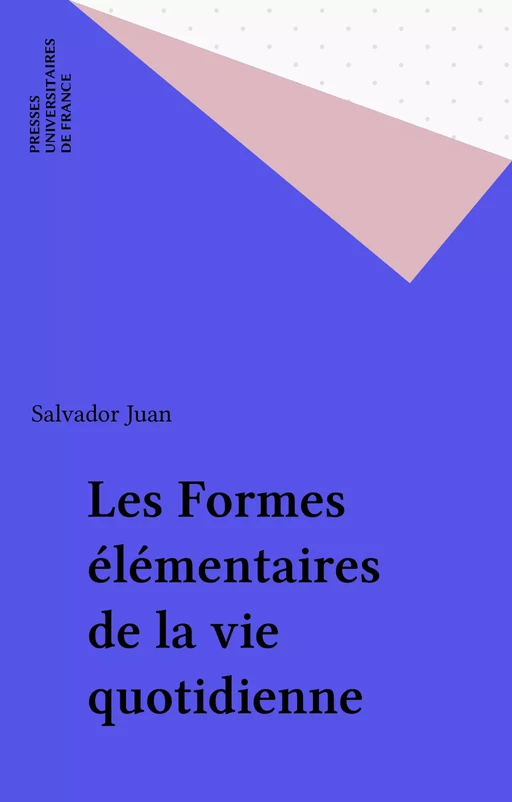 Les Formes élémentaires de la vie quotidienne - Salvador Juan - Presses universitaires de France (réédition numérique FeniXX)