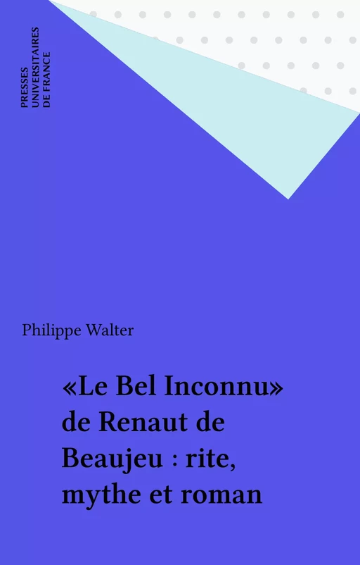 «Le Bel Inconnu» de Renaut de Beaujeu : rite, mythe et roman - Philippe Walter - Presses universitaires de France (réédition numérique FeniXX)