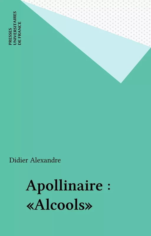 Apollinaire : «Alcools» - Didier Alexandre - Presses universitaires de France (réédition numérique FeniXX)