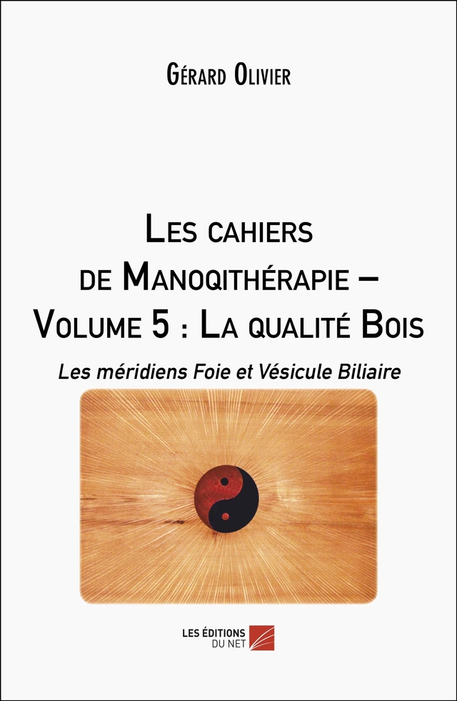 Les cahiers de Manoqithérapie – Volume 5 : La qualité Bois - Gérard Olivier - Les Éditions du Net