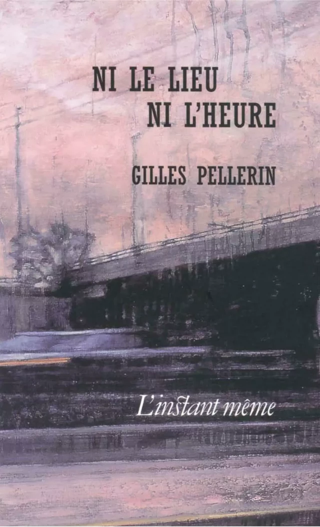 Ni le lieu ni l'heure - Gilles Pellerin - Éditions de L'instant même