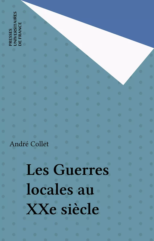 Les Guerres locales au XXe siècle - André Collet - Presses universitaires de France (réédition numérique FeniXX)