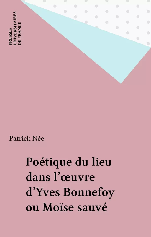 Poétique du lieu dans l'œuvre d'Yves Bonnefoy ou Moïse sauvé - Patrick Née - Presses universitaires de France (réédition numérique FeniXX)