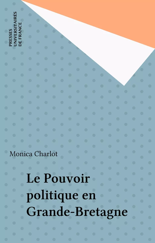 Le Pouvoir politique en Grande-Bretagne - Monica Charlot - Presses universitaires de France (réédition numérique FeniXX)