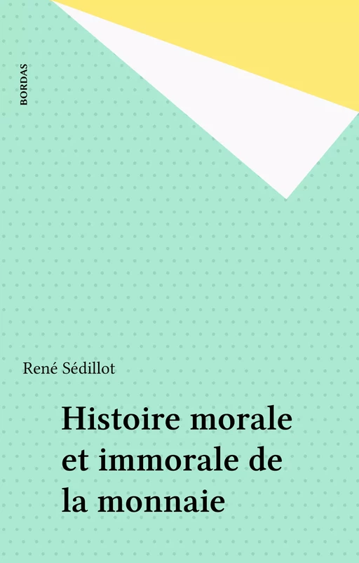 Histoire morale et immorale de la monnaie - René Sédillot - Bordas (réédition numérique FeniXX)