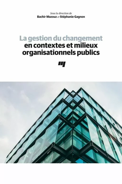 La gestion du changement en contextes et milieux organisationnels publics - Bachir Mazouz, Stéphanie Gagnon - Presses de l'Université du Québec