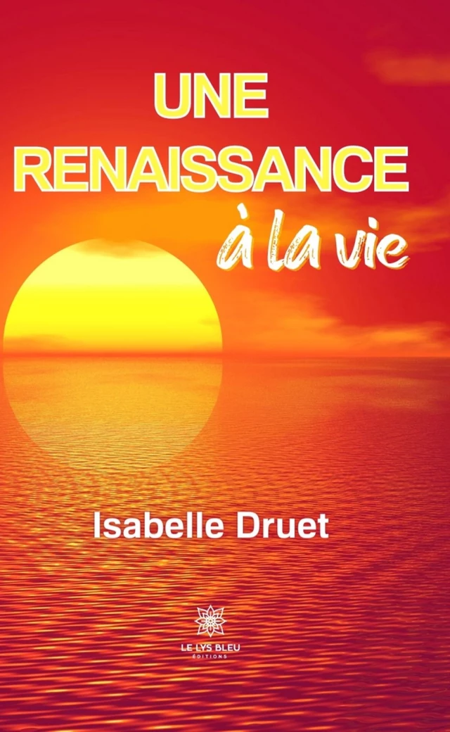 Une renaissance à la vie - Isabelle Druet - Le Lys Bleu Éditions