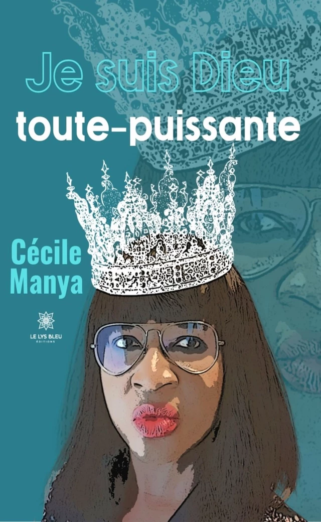 Je suis Dieu toute-puissante - Cécile Manya - Le Lys Bleu Éditions