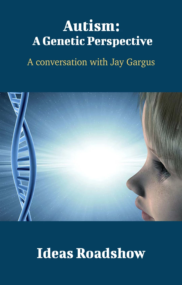 Autism: A Genetic Perspective - A Conversation with Jay Gargus - Howard Burton - Open Agenda Publishing Inc.