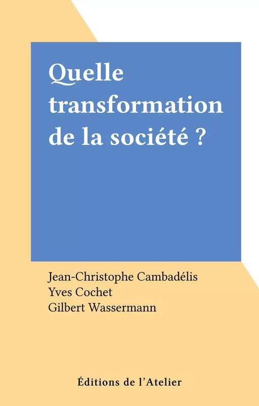 Quelle transformation de la société ? - Jean-Christophe Cambadélis, Yves Cochet, Gilbert Wassermann - Éditions de l'Atelier (réédition numérique FeniXX) 