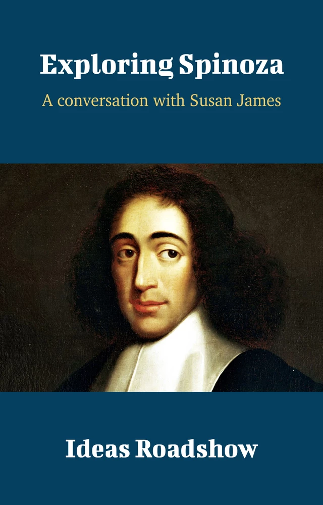 Exploring Spinoza - A Conversation with Susan James - Howard Burton - Open Agenda Publishing Inc.