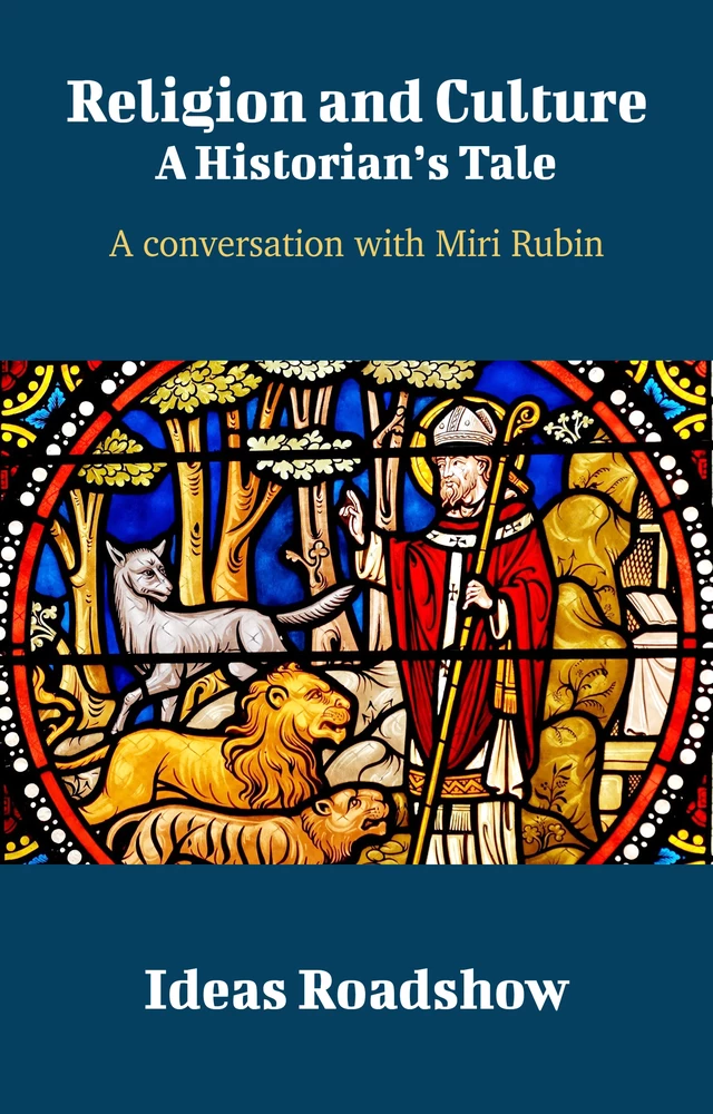 Religion and Culture: A Historian's Tale - A Conversation with Miri Rubin - Howard Burton - Open Agenda Publishing Inc.