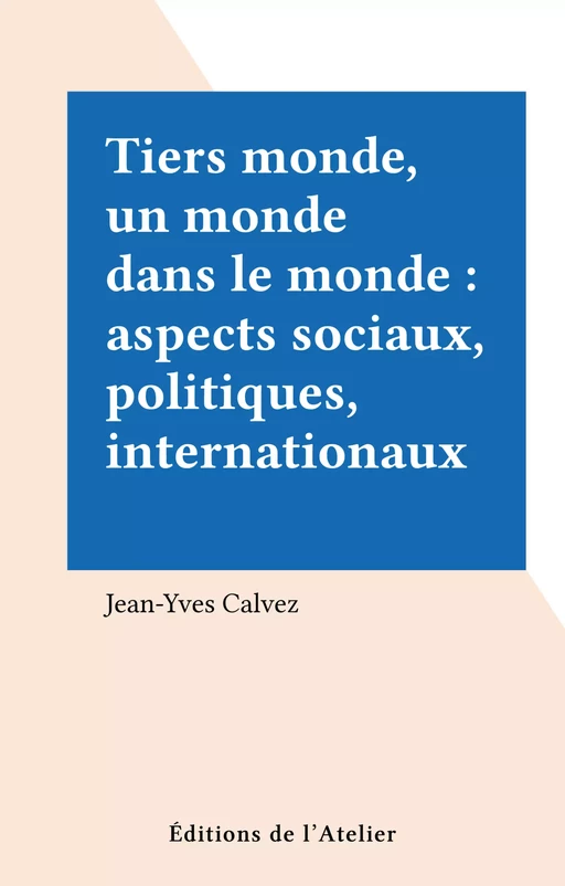 Tiers monde, un monde dans le monde : aspects sociaux, politiques, internationaux - Jean-Yves Calvez - Éditions de l'Atelier (réédition numérique FeniXX) 