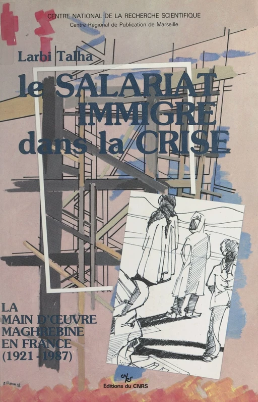 Le salariat immigré dans la crise : la main-d'œuvre maghrébine en France, 1921-1987 - Larbi Talha - CNRS Éditions (réédition numérique FeniXX)