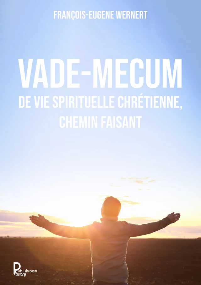 Vade-mecum de vie spirituelle chrétienne, chemin faisant - François-Eugene Wernert - Publishroom