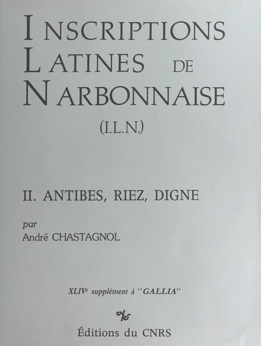 Inscriptions latines de Narbonnaise (2) : Antibes, Riez, Digne - André Chastagnol - CNRS Éditions (réédition numérique FeniXX)