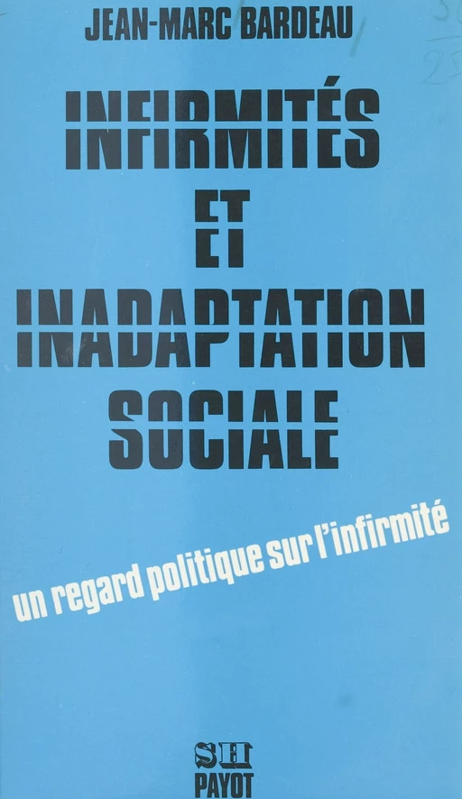 Infirmités et inadaptation sociale : pour une étude socio-politique de l'intégration des handicapés dans la société capitaliste - Jean-Marc Bardeau - Payot & Rivages (réédition numérique FeniXX)