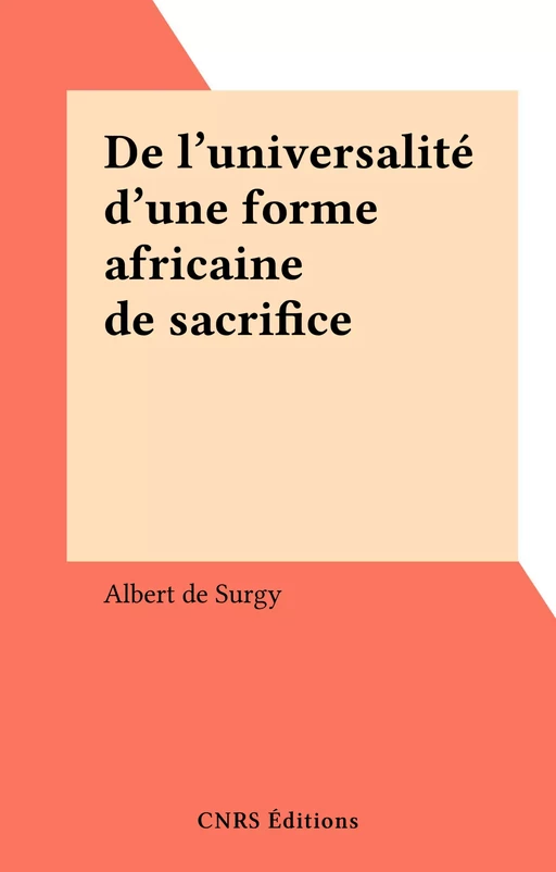 De l'universalité d'une forme africaine de sacrifice - Albert De Surgy - CNRS Éditions (réédition numérique FeniXX)