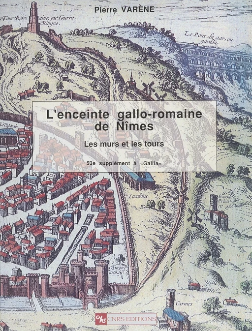 L'enceinte gallo-romaine de Nîmes : les murs et les tours - Pierre Varène - CNRS Éditions (réédition numérique FeniXX)