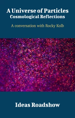 A Universe of Particles: Cosmological Reflections - A Conversation with Rocky Kolb