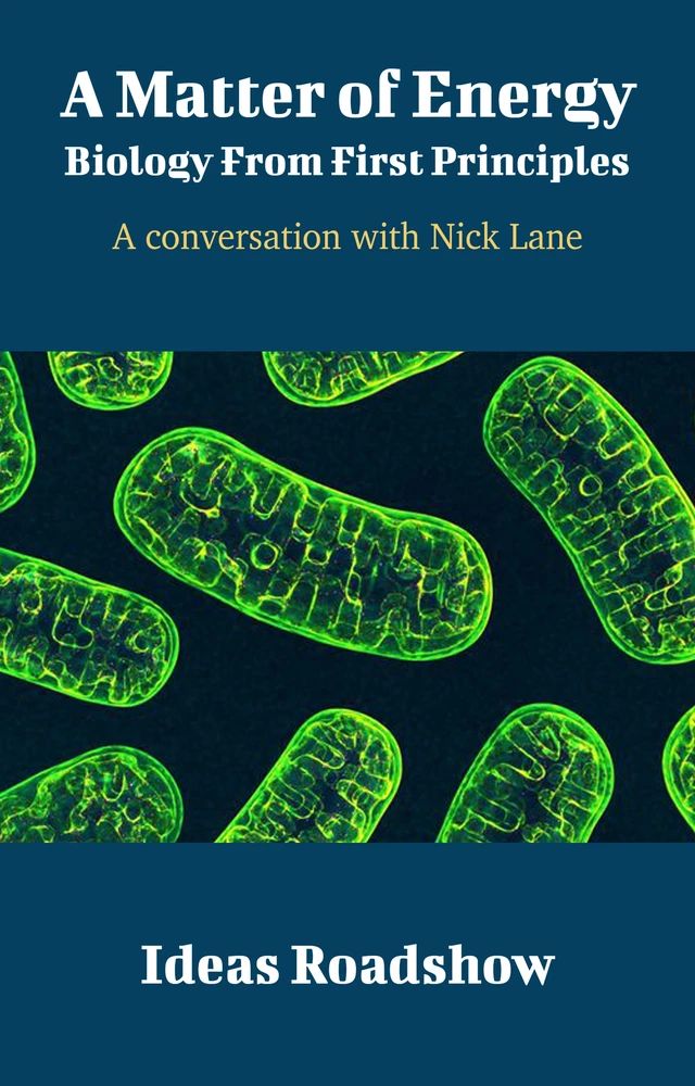 A Matter of Energy: Biology From First Principles - A Conversation with Nick Lane - Howard Burton - Open Agenda Publishing Inc.