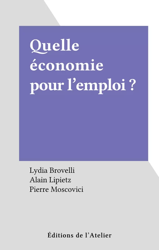 Quelle économie pour l'emploi ? - Lydia Brovelli, Alain Lipietz, Pierre Moscovici - Éditions de l'Atelier (réédition numérique FeniXX) 