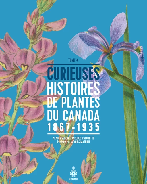 Curieuses histoires de plantes du Canada, tome 4 - Alain Asselin, Jacques Cayouette - Éditions du Septentrion