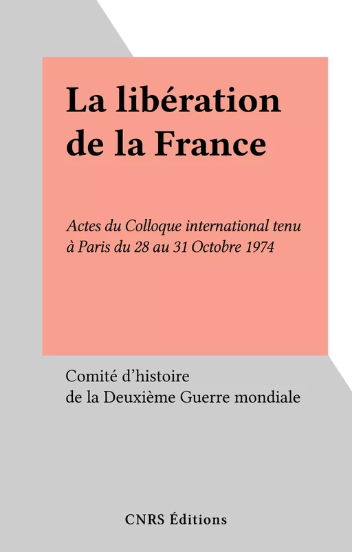 La libération de la France -  Comité d'histoire de la Deuxième Guerre mondiale - CNRS Éditions (réédition numérique FeniXX)