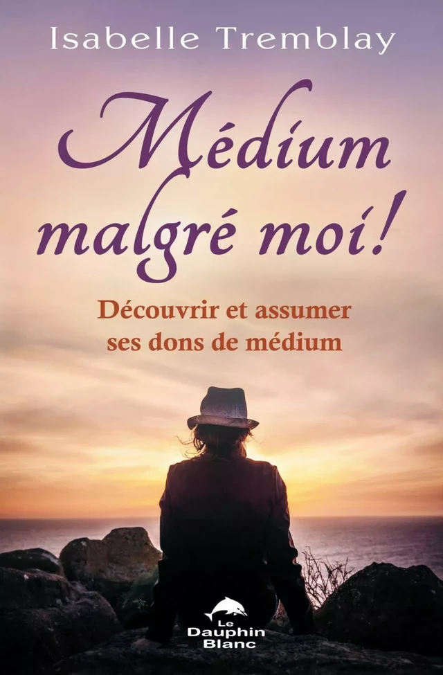 Médium malgré moi ! Découvrir et assumer ses dons de médium - Isabelle Tremblay - Dauphin Blanc